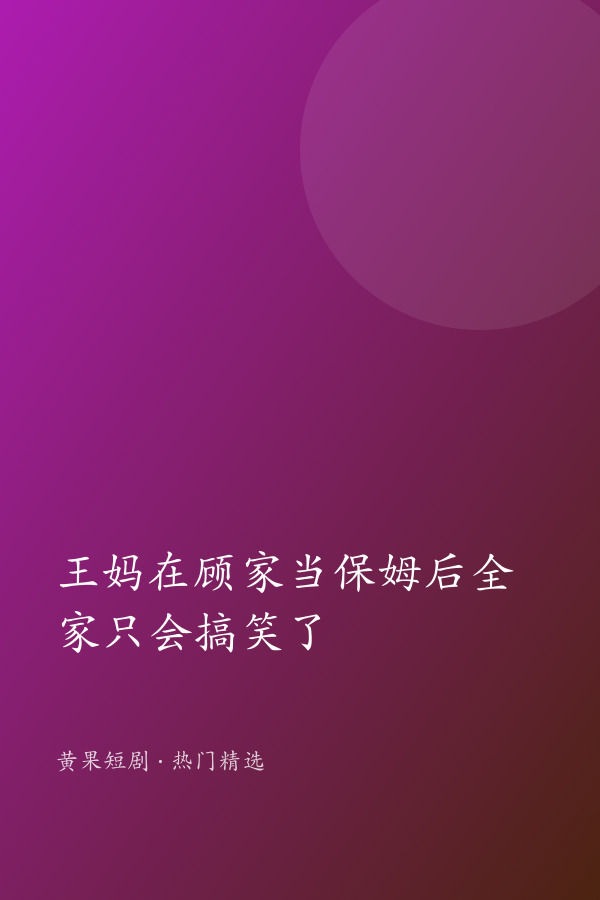 王妈在顾家当保姆后全家只会搞笑了 AI短剧大全封面